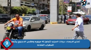 تحذير الأرصاد: درجات الحرارة تتجاوز 42 مئوية وطقس الأسبوع يشهد اضطراب الملاحة